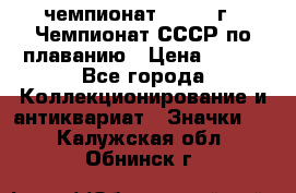 11.1) чемпионат : 1983 г - Чемпионат СССР по плаванию › Цена ­ 349 - Все города Коллекционирование и антиквариат » Значки   . Калужская обл.,Обнинск г.